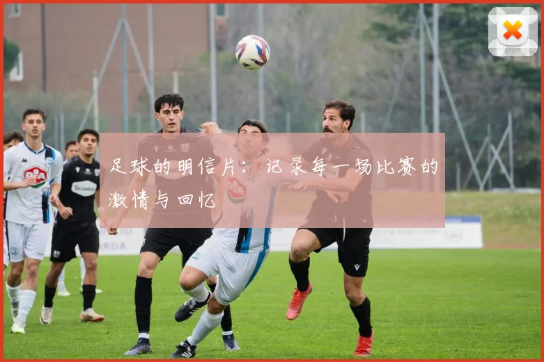 足球的明信片：记录每一场比赛的激情与回忆