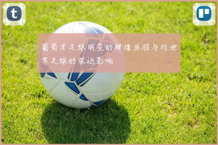 葡萄牙足球明星的辉煌历程与对世界足球的深远影响