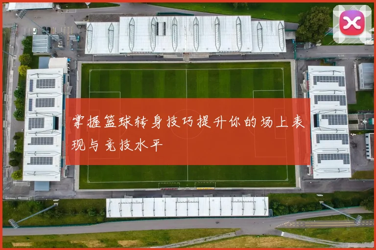 掌握篮球转身技巧提升你的场上表现与竞技水平
